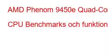 AMD Phenom 9450e Quad-Core CPU Benchmarks och funktioner