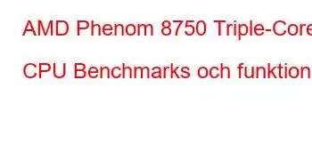 AMD Phenom 8750 Triple-Core CPU Benchmarks och funktioner