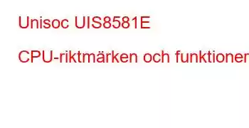 Unisoc UIS8581E CPU-riktmärken och funktioner