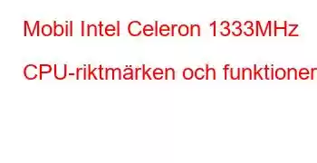 Mobil Intel Celeron 1333MHz CPU-riktmärken och funktioner