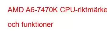 AMD A6-7470K CPU-riktmärken och funktioner