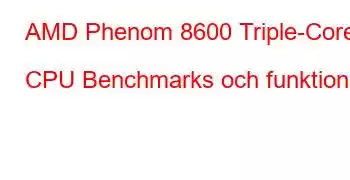 AMD Phenom 8600 Triple-Core CPU Benchmarks och funktioner