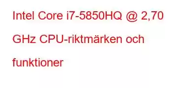 Intel Core i7-5850HQ @ 2,70 GHz CPU-riktmärken och funktioner