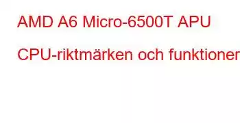 AMD A6 Micro-6500T APU CPU-riktmärken och funktioner