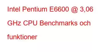 Intel Pentium E6600 @ 3,06 GHz CPU Benchmarks och funktioner