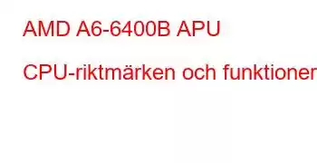 AMD A6-6400B APU CPU-riktmärken och funktioner