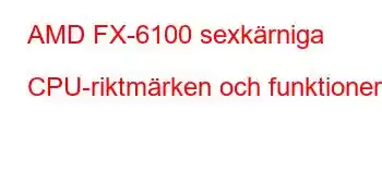 AMD FX-6100 sexkärniga CPU-riktmärken och funktioner
