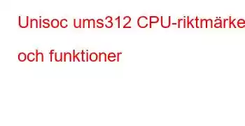 Unisoc ums312 CPU-riktmärken och funktioner