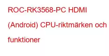 ROC-RK3568-PC HDMI (Android) CPU-riktmärken och funktioner