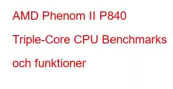 AMD Phenom II P840 Triple-Core CPU Benchmarks och funktioner