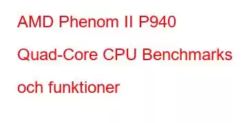 AMD Phenom II P940 Quad-Core CPU Benchmarks och funktioner