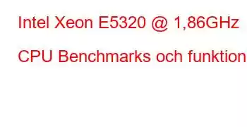 Intel Xeon E5320 @ 1,86GHz CPU Benchmarks och funktioner