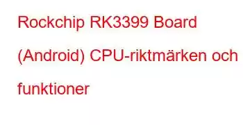 Rockchip RK3399 Board (Android) CPU-riktmärken och funktioner