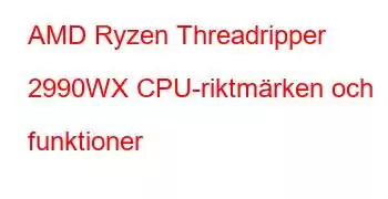 AMD Ryzen Threadripper 2990WX CPU-riktmärken och funktioner