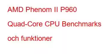 AMD Phenom II P960 Quad-Core CPU Benchmarks och funktioner