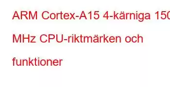 ARM Cortex-A15 4-kärniga 1500 MHz CPU-riktmärken och funktioner