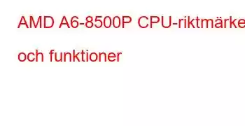 AMD A6-8500P CPU-riktmärken och funktioner