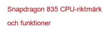 Snapdragon 835 CPU-riktmärken och funktioner