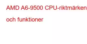 AMD A6-9500 CPU-riktmärken och funktioner