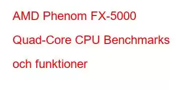 AMD Phenom FX-5000 Quad-Core CPU Benchmarks och funktioner