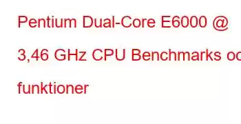 Pentium Dual-Core E6000 @ 3,46 GHz CPU Benchmarks och funktioner